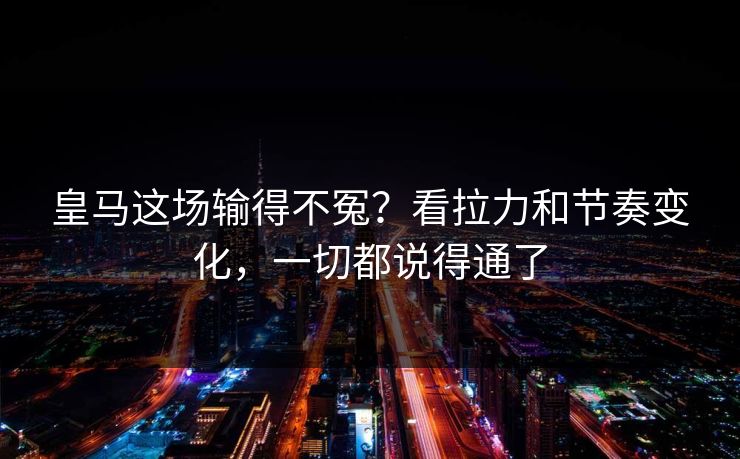 皇马这场输得不冤？看拉力和节奏变化，一切都说得通了