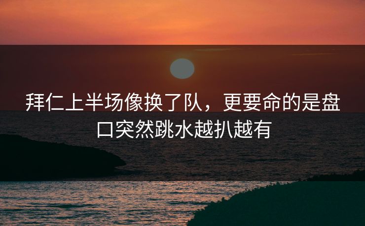 拜仁上半场像换了队，更要命的是盘口突然跳水越扒越有