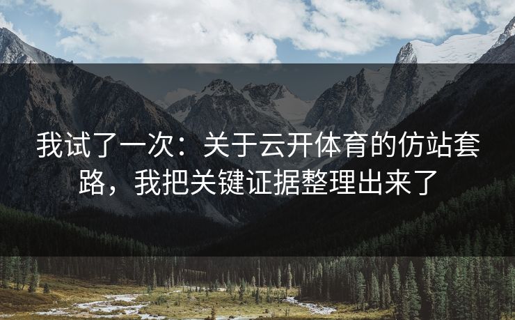 我试了一次：关于云开体育的仿站套路，我把关键证据整理出来了