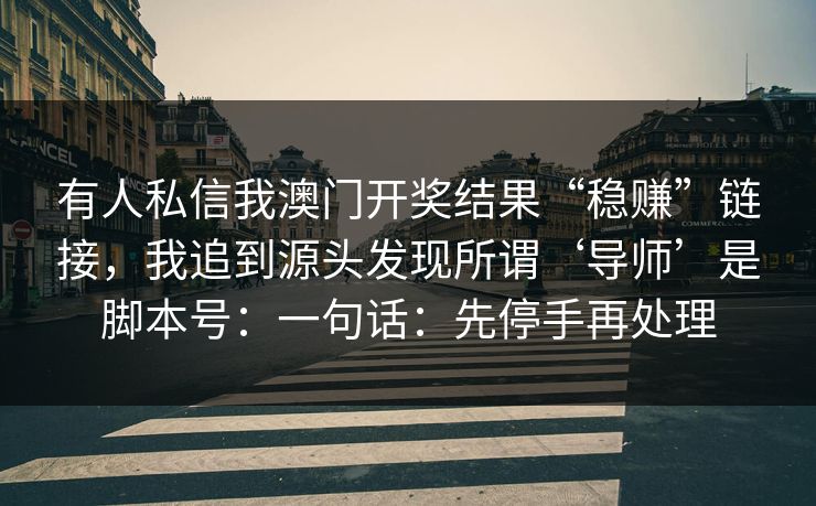 有人私信我澳门开奖结果“稳赚”链接，我追到源头发现所谓‘导师’是脚本号：一句话：先停手再处理