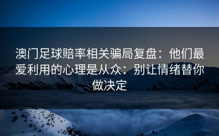 澳门足球賠率相关骗局复盘：他们最爱利用的心理是从众：别让情绪替你做决定