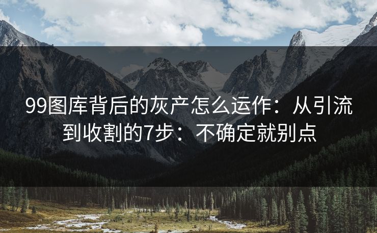 99图库背后的灰产怎么运作：从引流到收割的7步：不确定就别点