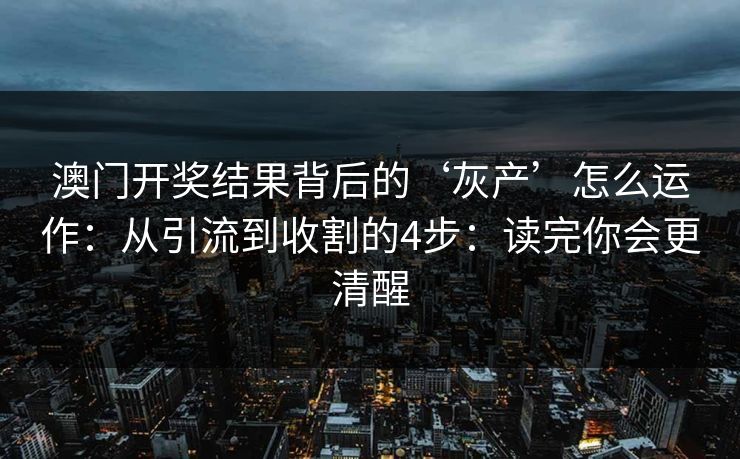 澳门开奖结果背后的‘灰产’怎么运作：从引流到收割的4步：读完你会更清醒