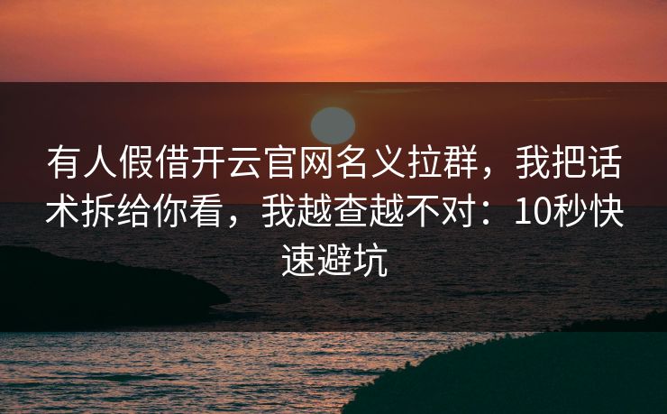 有人假借开云官网名义拉群，我把话术拆给你看，我越查越不对：10秒快速避坑