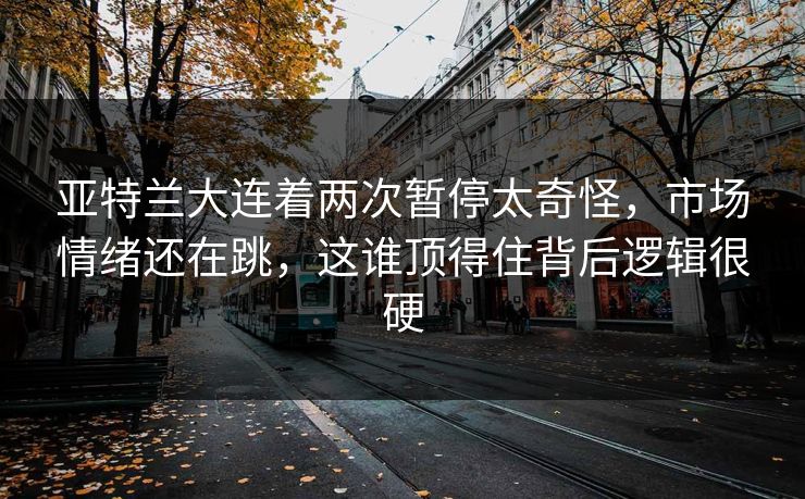 亚特兰大连着两次暂停太奇怪，市场情绪还在跳，这谁顶得住背后逻辑很硬