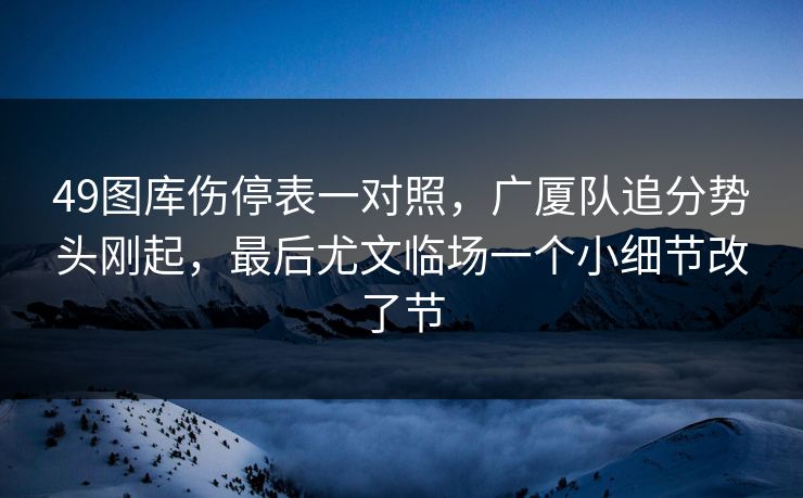 49图库伤停表一对照，广厦队追分势头刚起，最后尤文临场一个小细节改了节