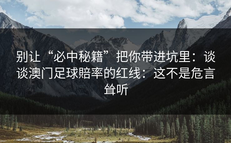 别让“必中秘籍”把你带进坑里：谈谈澳门足球賠率的红线：这不是危言耸听