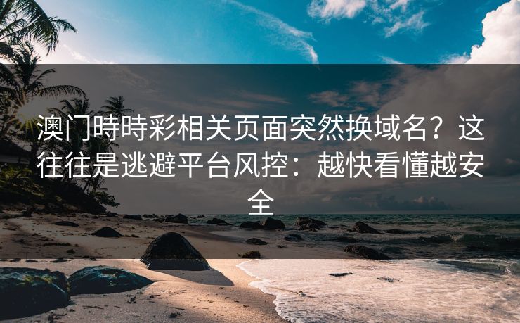 澳门時時彩相关页面突然换域名？这往往是逃避平台风控：越快看懂越安全