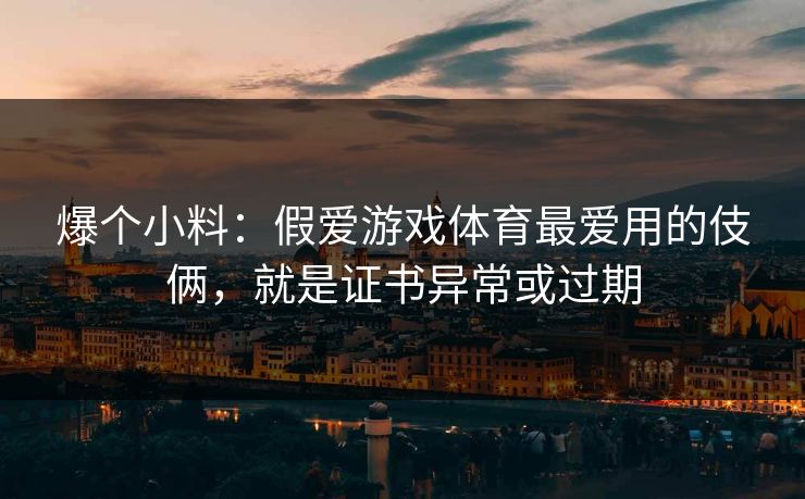 爆个小料：假爱游戏体育最爱用的伎俩，就是证书异常或过期