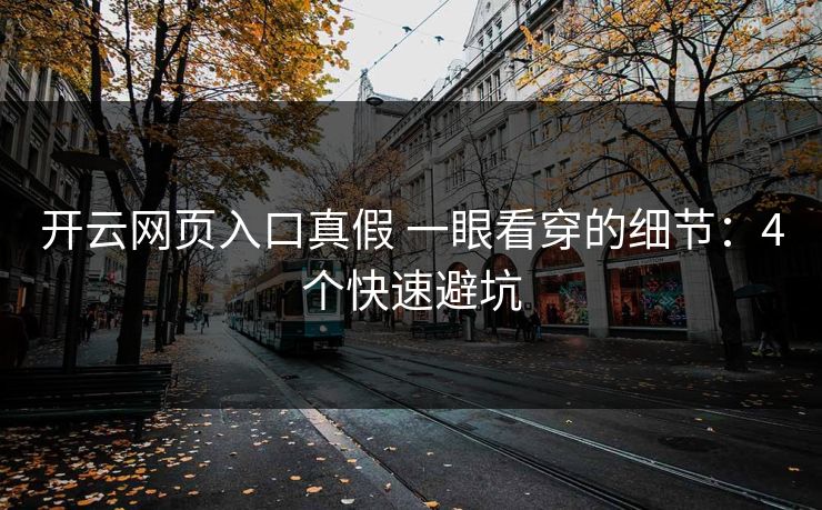 开云网页入口真假 一眼看穿的细节：4个快速避坑
