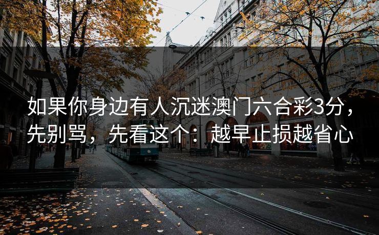 如果你身边有人沉迷澳门六合彩3分，先别骂，先看这个：越早止损越省心