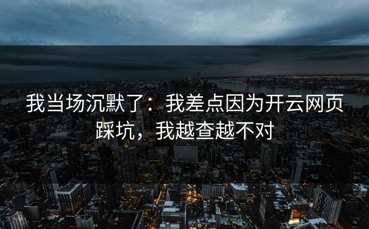我当场沉默了：我差点因为开云网页踩坑，我越查越不对