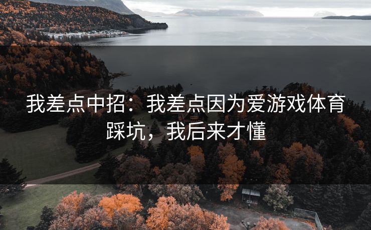 我差点中招：我差点因为爱游戏体育踩坑，我后来才懂