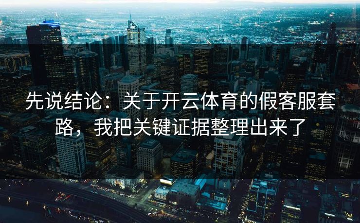 先说结论：关于开云体育的假客服套路，我把关键证据整理出来了