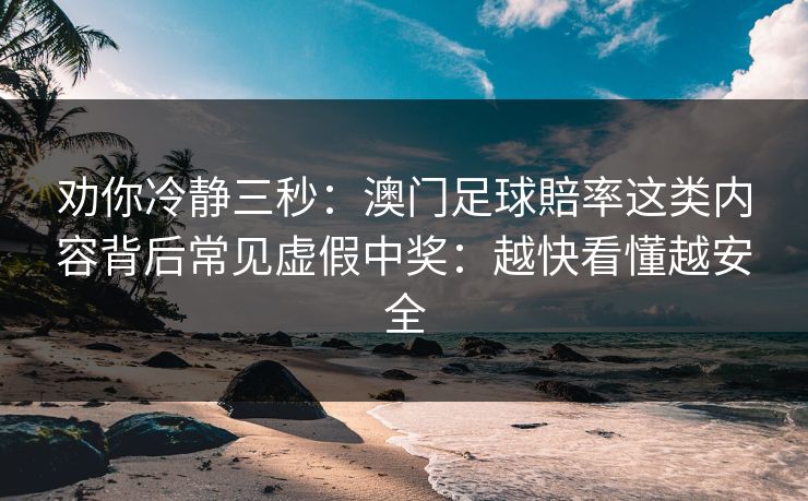 劝你冷静三秒：澳门足球賠率这类内容背后常见虚假中奖：越快看懂越安全