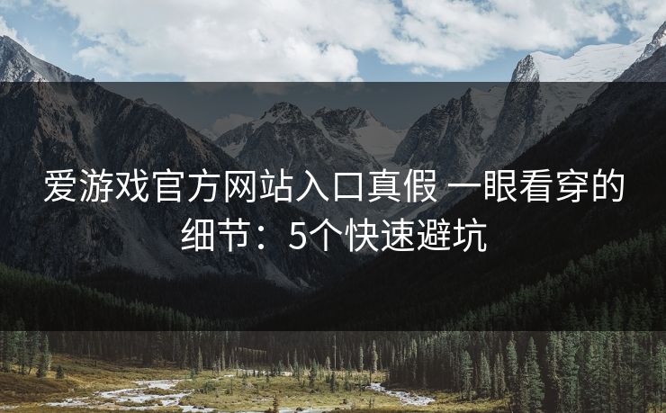 爱游戏官方网站入口真假 一眼看穿的细节：5个快速避坑