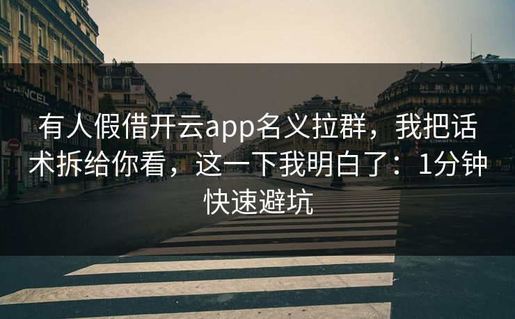 有人假借开云app名义拉群，我把话术拆给你看，这一下我明白了：1分钟快速避坑