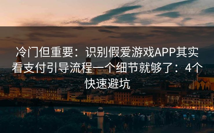 冷门但重要：识别假爱游戏APP其实看支付引导流程一个细节就够了：4个快速避坑