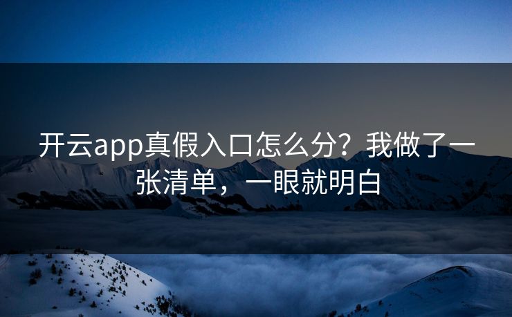 开云app真假入口怎么分？我做了一张清单，一眼就明白