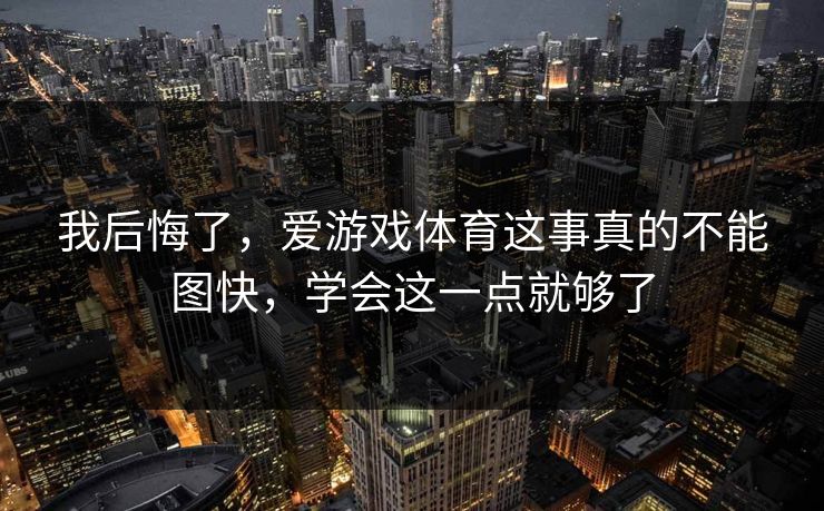 我后悔了，爱游戏体育这事真的不能图快，学会这一点就够了