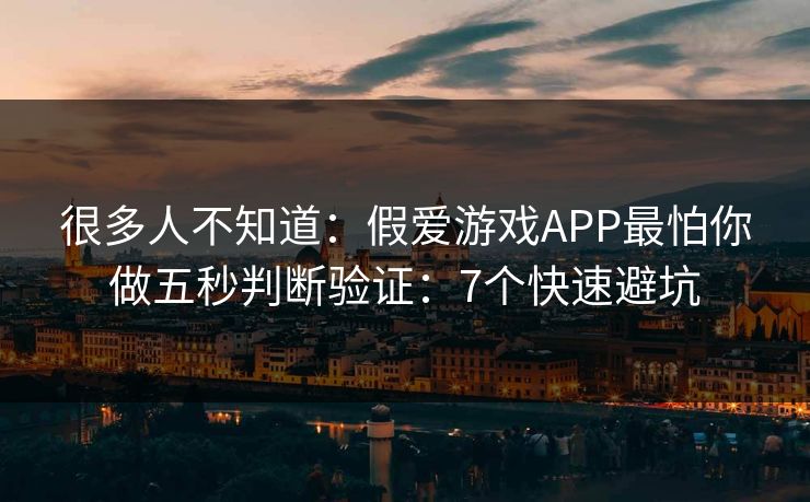 很多人不知道：假爱游戏APP最怕你做五秒判断验证：7个快速避坑