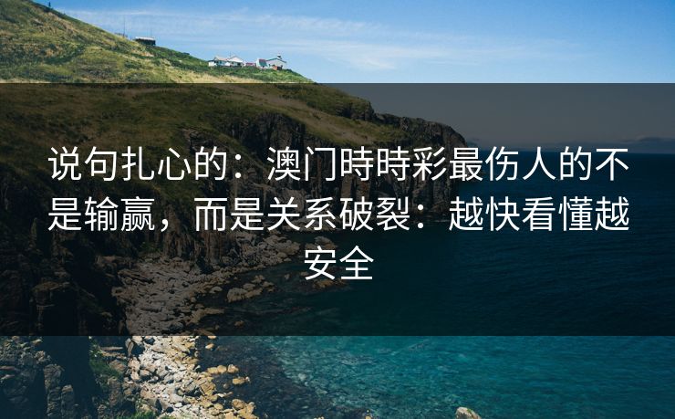 说句扎心的:澳门時時彩最伤人的不是输赢,而是关系破裂:越快看懂越安全