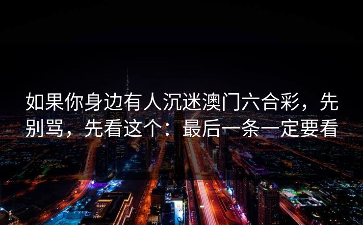 如果你身边有人沉迷澳门六合彩，先别骂，先看这个：最后一条一定要看