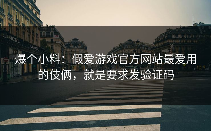 爆个小料：假爱游戏官方网站最爱用的伎俩，就是要求发验证码