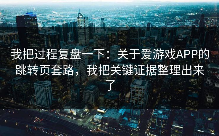 我把过程复盘一下:关于爱游戏APP的跳转页套路,我把关键证据整理出来了