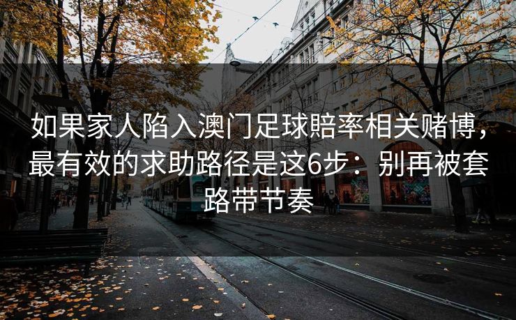 如果家人陷入澳门足球賠率相关赌博，最有效的求助路径是这6步：别再被套路带节奏