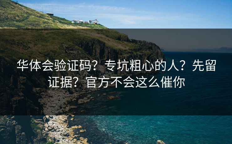 华体会验证码？专坑粗心的人？先留证据？官方不会这么催你