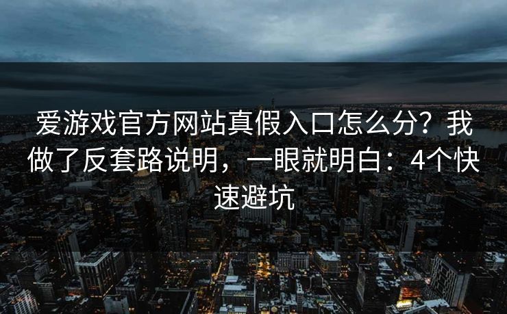 爱游戏官方网站真假入口怎么分？我做了反套路说明，一眼就明白：4个快速避坑